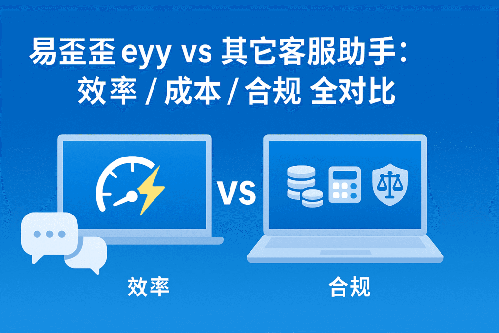 易歪歪 eyy vs 其它客服助手:效率/成本/合规全对比